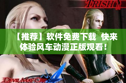 【推荐】软件免费下载  快来体验风车动漫正版观看！