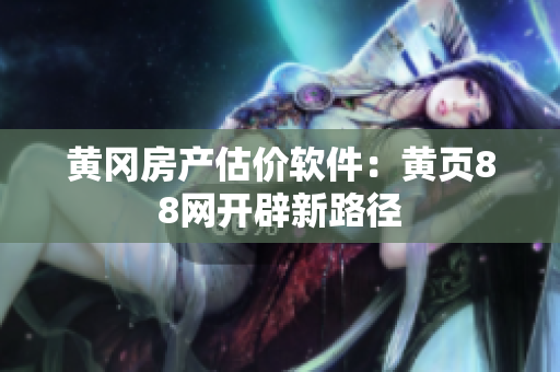 黄冈房产估价软件：黄页88网开辟新路径