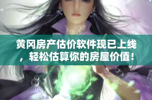 黄冈房产估价软件现已上线，轻松估算你的房屋价值！