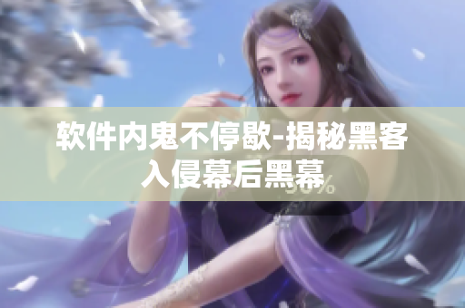 软件内鬼不停歇-揭秘黑客入侵幕后黑幕