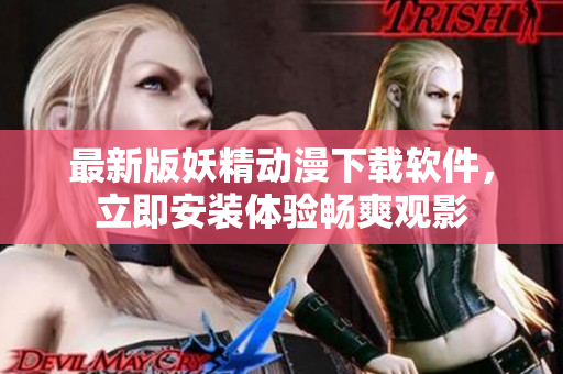 最新版妖精动漫下载软件，立即安装体验畅爽观影
