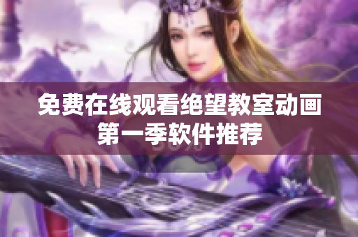 免费在线观看绝望教室动画第一季软件推荐