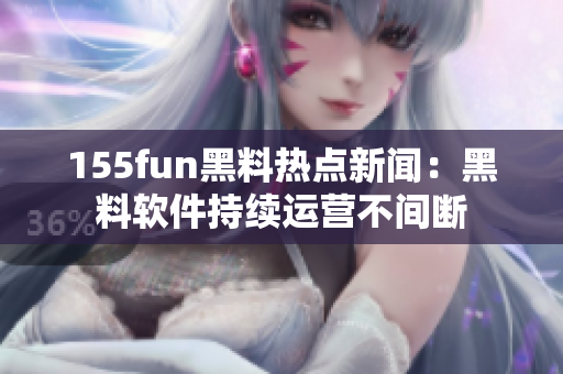 155fun黑料热点新闻：黑料软件持续运营不间断