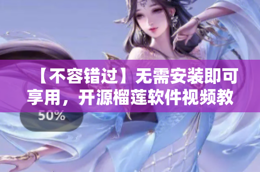 【不容错过】无需安装即可享用，开源榴莲软件视频教程精选！