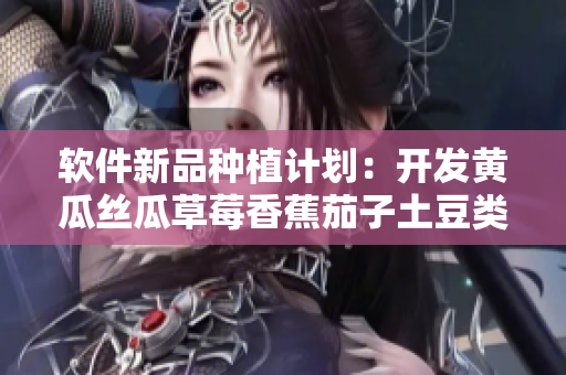 软件新品种植计划：开发黄瓜丝瓜草莓香蕉茄子土豆类软件