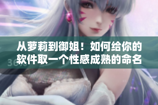 从萝莉到御姐！如何给你的软件取一个性感成熟的命名？