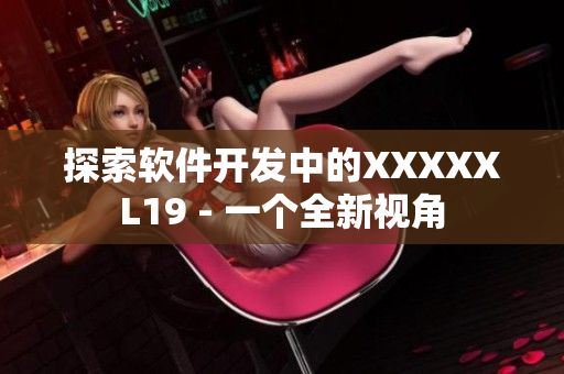 探索软件开发中的XXXXXL19 - 一个全新视角