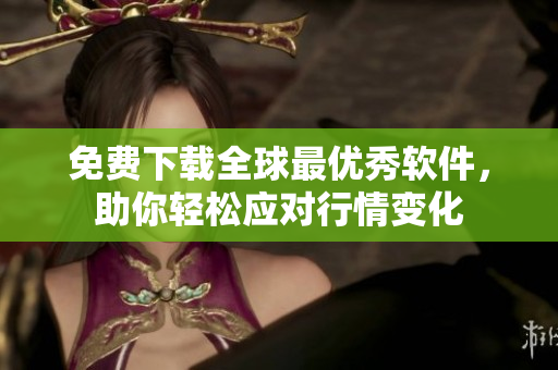 免费下载全球最优秀软件，助你轻松应对行情变化