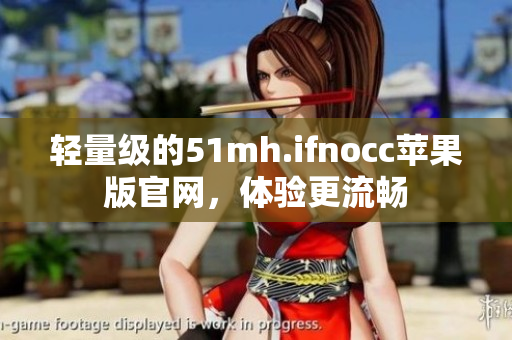 轻量级的51mh.ifnocc苹果版官网，体验更流畅