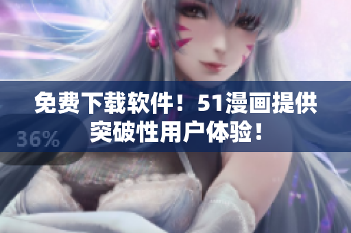 免费下载软件！51漫画提供突破性用户体验！