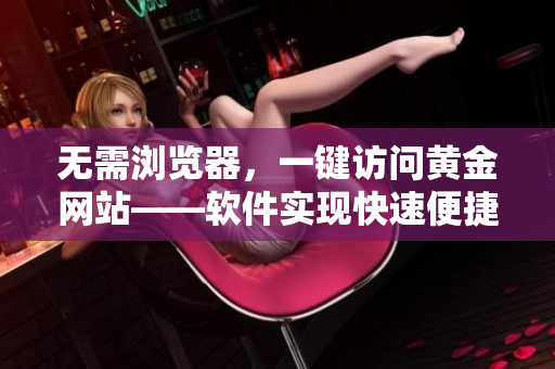 无需浏览器，一键访问黄金网站——软件实现快速便捷入口