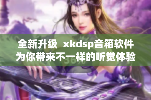 全新升级  xkdsp音箱软件为你带来不一样的听觉体验(1)