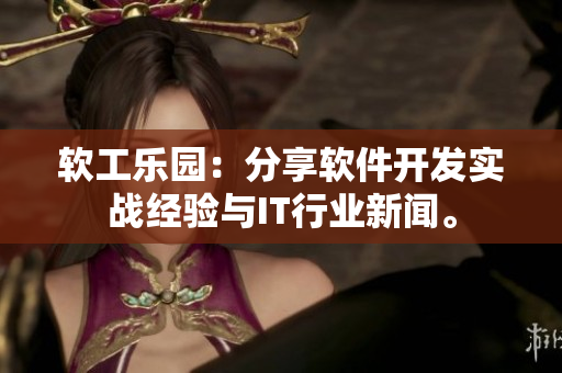 软工乐园：分享软件开发实战经验与IT行业新闻。