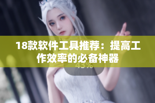 18款软件工具推荐：提高工作效率的必备神器