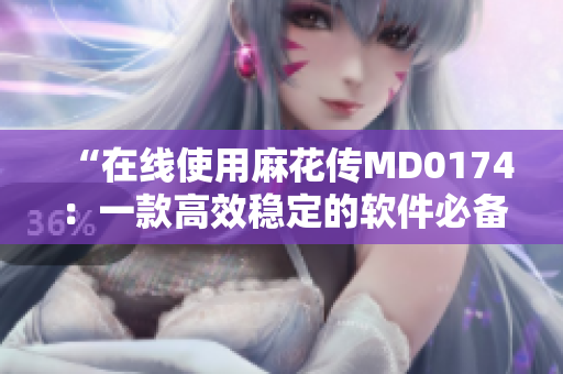 “在线使用麻花传MD0174：一款高效稳定的软件必备工具”