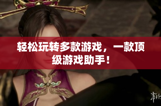 轻松玩转多款游戏，一款顶级游戏助手！