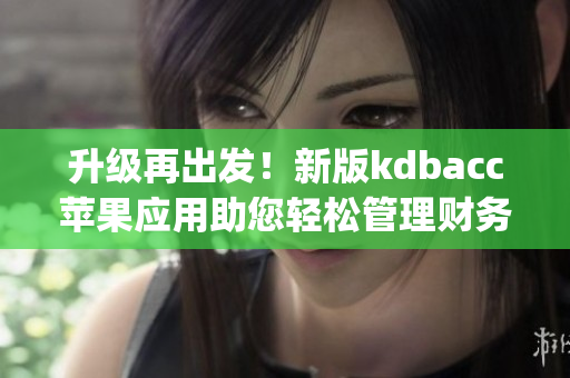 升级再出发！新版kdbacc苹果应用助您轻松管理财务(1)