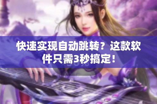 快速实现自动跳转？这款软件只需3秒搞定！