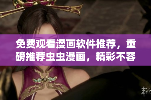 免费观看漫画软件推荐，重磅推荐虫虫漫画，精彩不容错过！