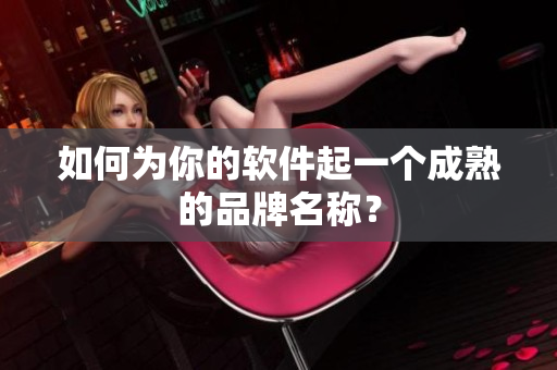 如何为你的软件起一个成熟的品牌名称？