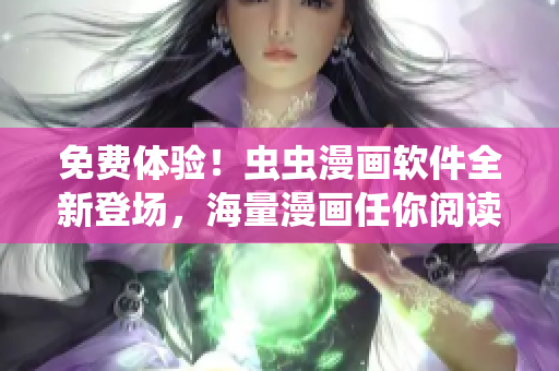 免费体验！虫虫漫画软件全新登场，海量漫画任你阅读！