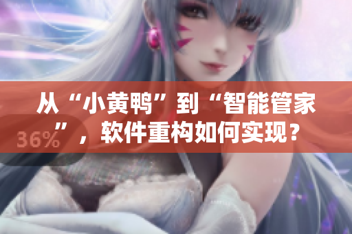 从“小黄鸭”到“智能管家”，软件重构如何实现？