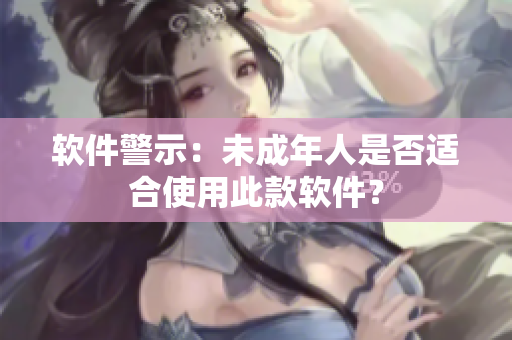 软件警示：未成年人是否适合使用此款软件？