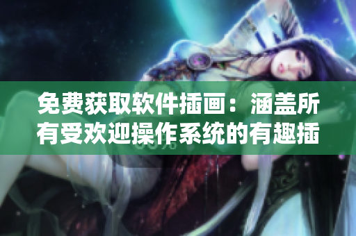 免费获取软件插画：涵盖所有受欢迎操作系统的有趣插画