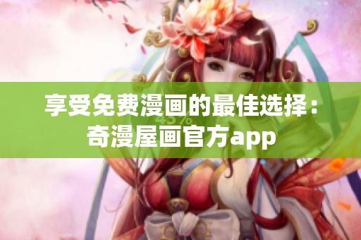 享受免费漫画的最佳选择：奇漫屋画官方app