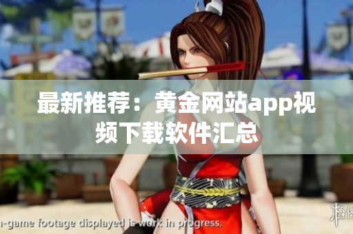 最新推荐：黄金网站app视频下载软件汇总