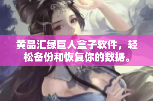 黄品汇绿巨人盒子软件，轻松备份和恢复你的数据。