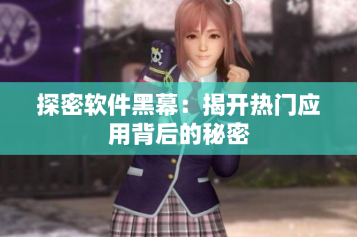 探密软件黑幕：揭开热门应用背后的秘密