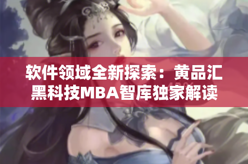 软件领域全新探索：黄品汇黑科技MBA智库独家解读