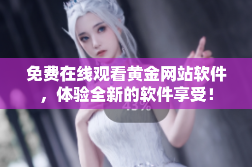 免费在线观看黄金网站软件，体验全新的软件享受！