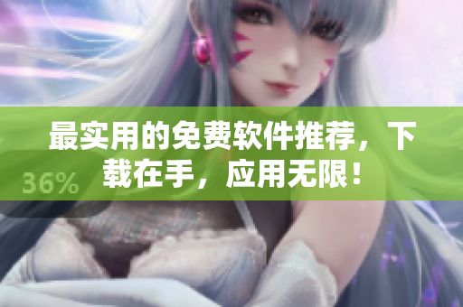 最实用的免费软件推荐，下载在手，应用无限！