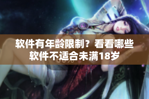 软件有年龄限制？看看哪些软件不适合未满18岁