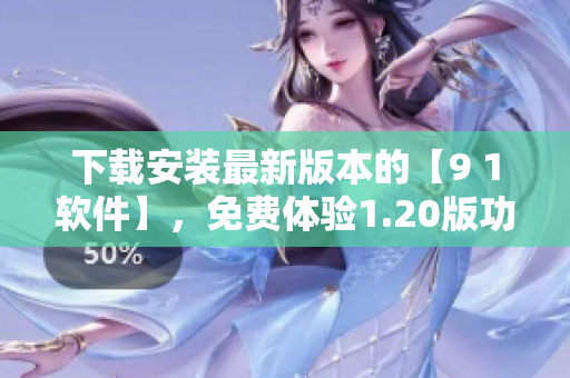 下载安装最新版本的【9 1软件】，免费体验1.20版功能优化！