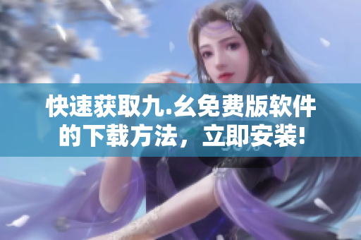 快速获取九.幺免费版软件的下载方法，立即安装!