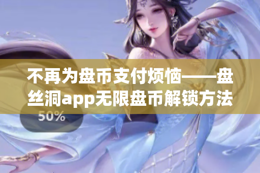 不再为盘币支付烦恼——盘丝洞app无限盘币解锁方法分享