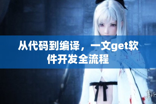 从代码到编译，一文get软件开发全流程