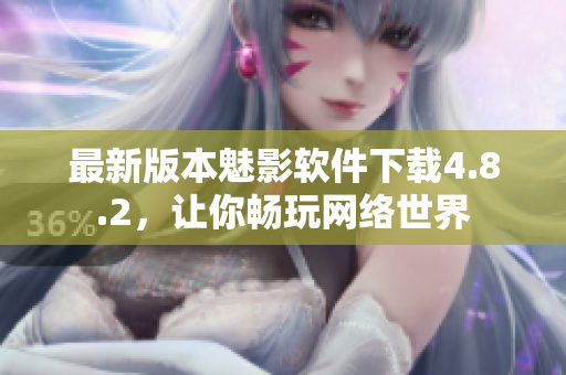 最新版本魅影软件下载4.8.2，让你畅玩网络世界