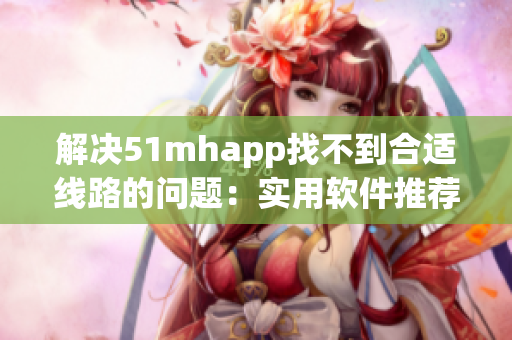 解决51mhapp找不到合适线路的问题：实用软件推荐