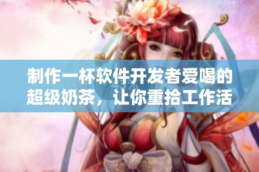 制作一杯软件开发者爱喝的超级奶茶，让你重拾工作活力