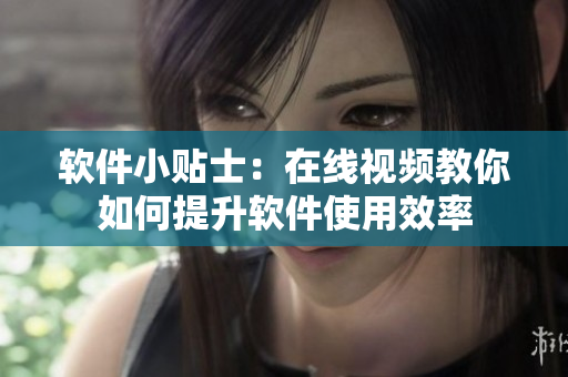 软件小贴士：在线视频教你如何提升软件使用效率