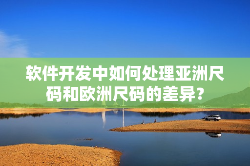 软件开发中如何处理亚洲尺码和欧洲尺码的差异？