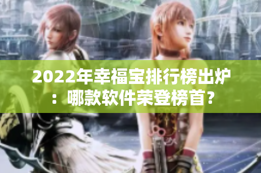 2022年幸福宝排行榜出炉：哪款软件荣登榜首？