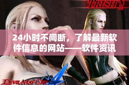 24小时不间断，了解最新软件信息的网站——软件资讯网