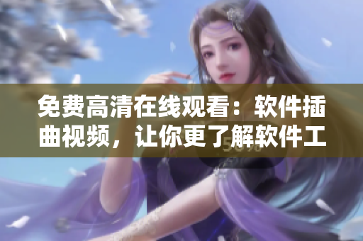 免费高清在线观看：软件插曲视频，让你更了解软件工具！