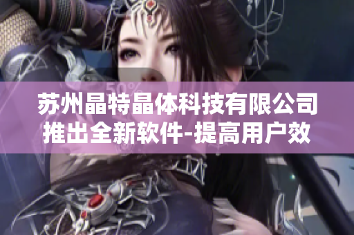 苏州晶特晶体科技有限公司推出全新软件-提高用户效率