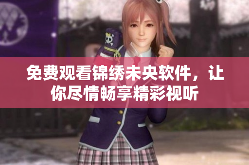 免费观看锦绣未央软件，让你尽情畅享精彩视听
